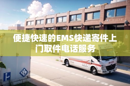 便捷快速的EMS快遞寄件上門取件電話服務(wù)