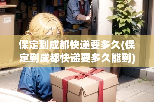 保定到成都快遞要多久(保定到成都快遞要多久能到) 保定到成都快遞要多久(保定到成都快遞要多久能到)