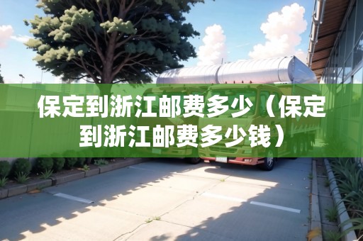 保定到浙江郵費(fèi)多少（保定到浙江郵費(fèi)多少錢(qián)）