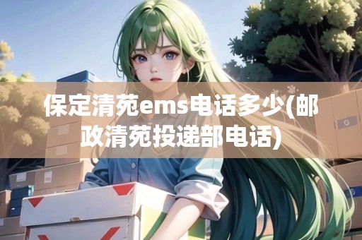 保定清苑ems電話多少(郵政清苑投遞部電話)