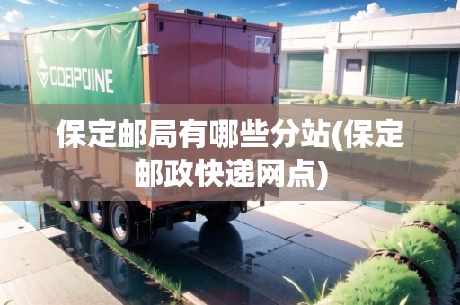 保定郵局有哪些分站(保定郵政快遞網(wǎng)點(diǎn))