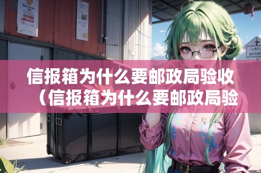 信報(bào)箱為什么要郵政局驗(yàn)收（信報(bào)箱為什么要郵政局驗(yàn)收呢）