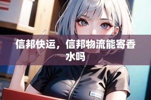 信邦快運，信邦物流能寄香水嗎
