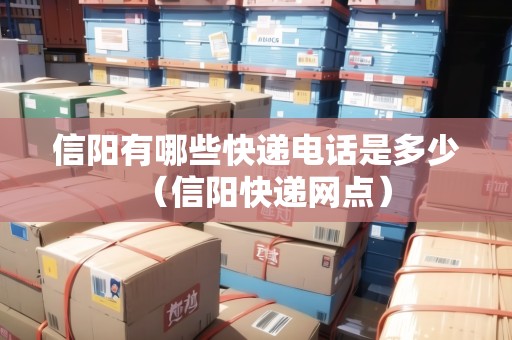 信陽有哪些快遞電話是多少（信陽快遞網(wǎng)點）