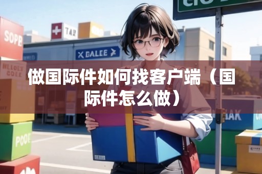 做國際件如何找客戶端（國際件怎么做）