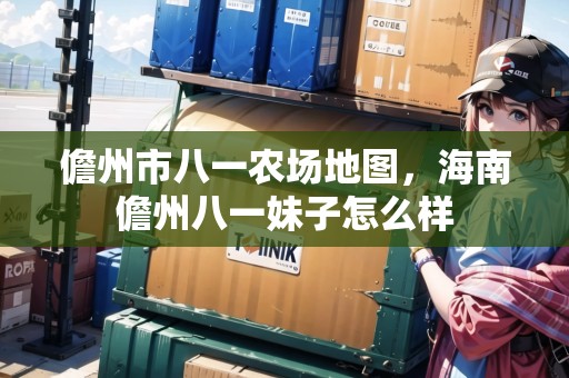 儋州市八一農(nóng)場地圖，海南儋州八一妹子怎么樣