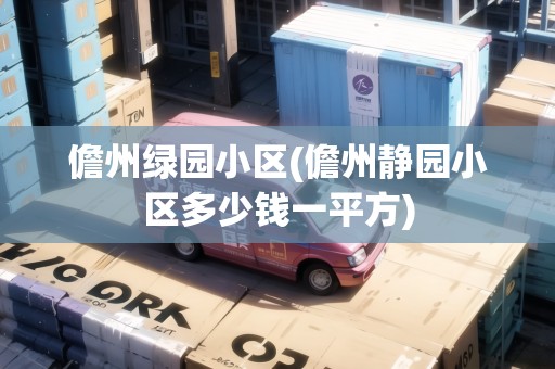 儋州綠園小區(qū)(儋州靜園小區(qū)多少錢一平方)