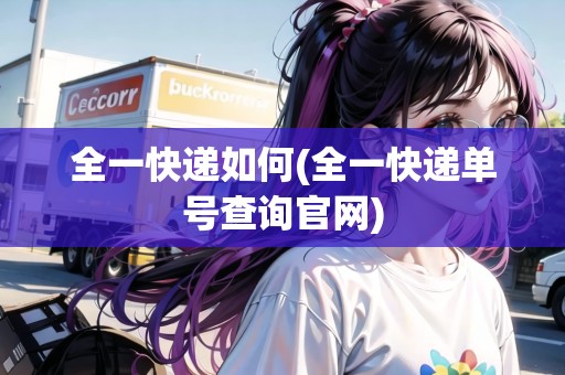 全一快遞如何(全一快遞單號(hào)查詢官網(wǎng))