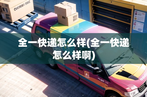 全一快遞怎么樣(全一快遞怎么樣啊) 全一快遞怎么樣(全一快遞怎么樣啊)