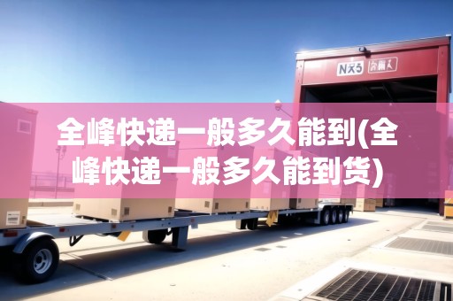 全峰快遞一般多久能到(全峰快遞一般多久能到貨) 全峰快遞一般多久能到(全峰快遞一般多久能到貨)