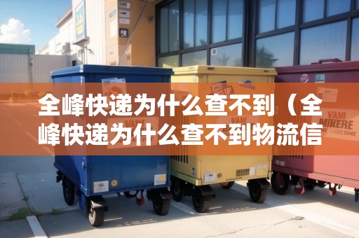 全峰快遞為什么查不到（全峰快遞為什么查不到物流信息）