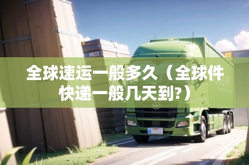 全球速運(yùn)一般多久（全球件快遞一般幾天到?）