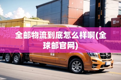 全郵物流到底怎么樣啊(全球郵官網(wǎng))