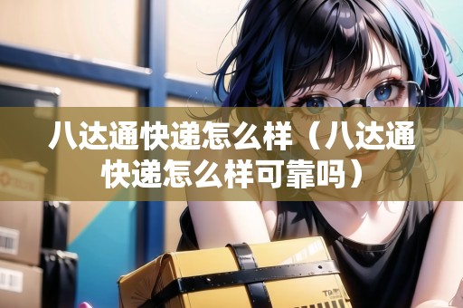 八達(dá)通快遞怎么樣（八達(dá)通快遞怎么樣可靠嗎）