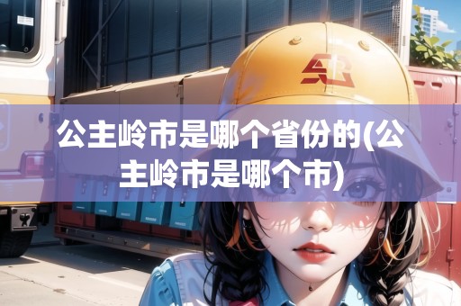 公主嶺市是哪個省份的(公主嶺市是哪個市)