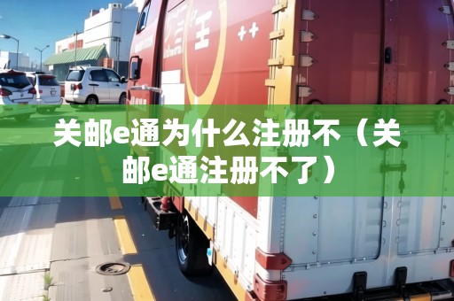 關(guān)郵e通為什么注冊(cè)不（關(guān)郵e通注冊(cè)不了）