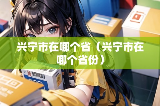 興寧市在哪個?。ㄅd寧市在哪個省份）