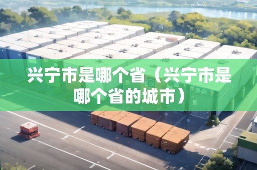 興寧市是哪個(gè)省（興寧市是哪個(gè)省的城市）