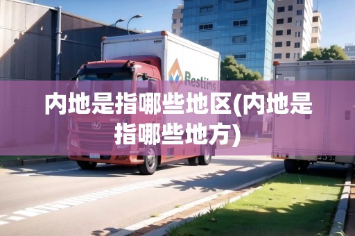 內(nèi)地是指哪些地區(qū)(內(nèi)地是指哪些地方) 內(nèi)地是指哪些地區(qū)(內(nèi)地是指哪些地方)