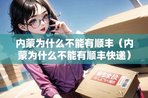 內(nèi)蒙為什么不能有順豐（內(nèi)蒙為什么不能有順豐快遞）