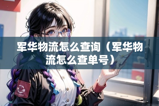 軍華物流怎么查詢（軍華物流怎么查單號）
