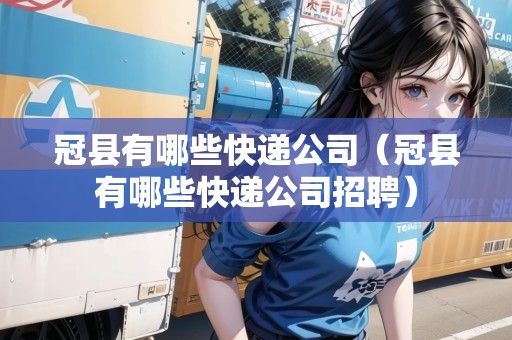 冠縣有哪些快遞公司（冠縣有哪些快遞公司招聘）
