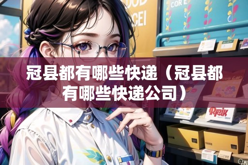 冠縣都有哪些快遞（冠縣都有哪些快遞公司）