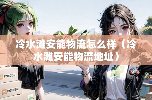 冷水灘安能物流怎么樣（冷水灘安能物流地址）