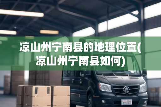 涼山州寧南縣的地理位置(涼山州寧南縣如何)