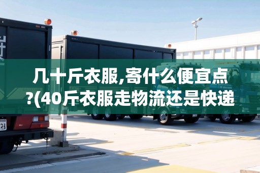幾十斤衣服,寄什么便宜點?(40斤衣服走物流還是快遞河南省內)
