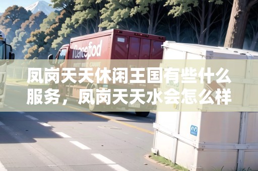 鳳崗天天休閑王國(guó)有些什么服務(wù)，鳳崗天天水會(huì)怎么樣