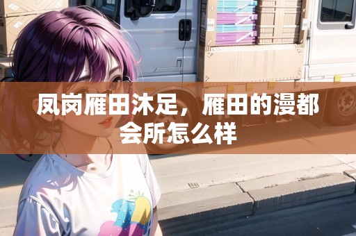 鳳崗雁田沐足，雁田的漫都會所怎么樣