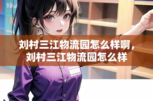 劉村三江物流園怎么樣啊，劉村三江物流園怎么樣