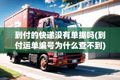 到付的快遞沒有單據(jù)嗎(到付運單編號為什么查不到) 到付的快遞沒有單據(jù)嗎(到付運單編號為什么查不到)