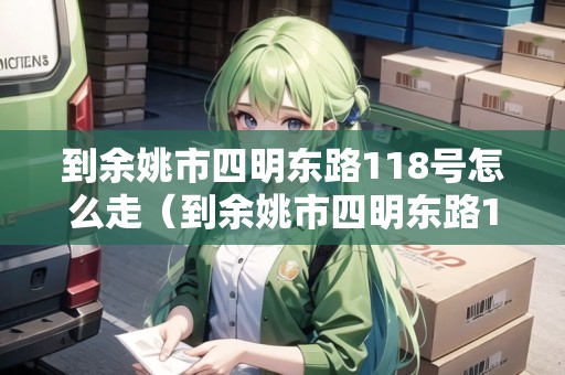到余姚市四明東路118號怎么走（到余姚市四明東路118號怎么走地鐵）
