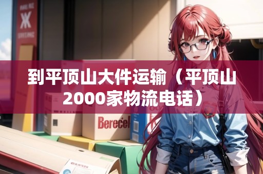 到平頂山大件運(yùn)輸（平頂山2000家物流電話）