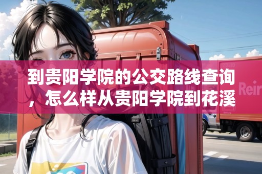 到貴陽(yáng)學(xué)院的公交路線查詢，怎么樣從貴陽(yáng)學(xué)院到花溪師大