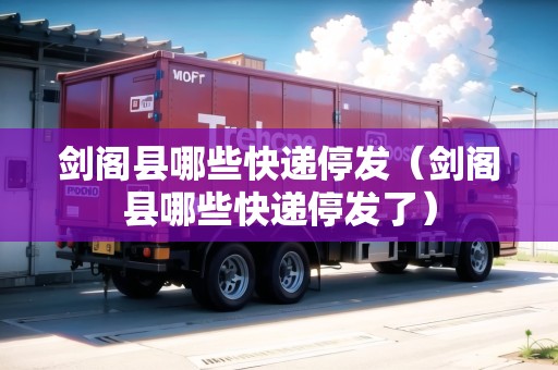 劍閣縣哪些快遞停發(fā)（劍閣縣哪些快遞停發(fā)了）