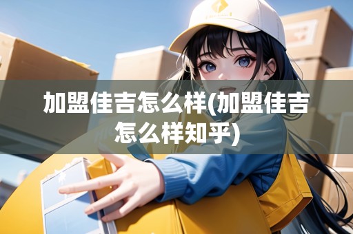 加盟佳吉怎么樣(加盟佳吉怎么樣知乎)