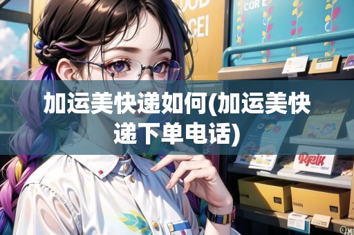 加運美快遞如何(加運美快遞下單電話)