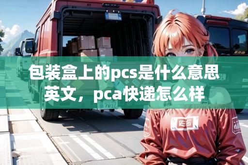 包裝盒上的pcs是什么意思英文，pca快遞怎么樣