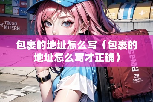包裹的地址怎么寫（包裹的地址怎么寫才正確）