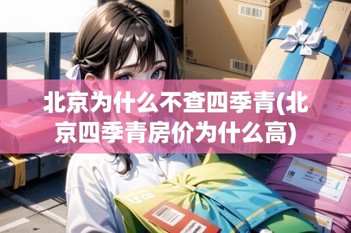 北京為什么不查四季青(北京四季青房?jī)r(jià)為什么高)