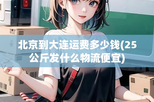 北京到大連運(yùn)費(fèi)多少錢(25公斤發(fā)什么物流便宜)