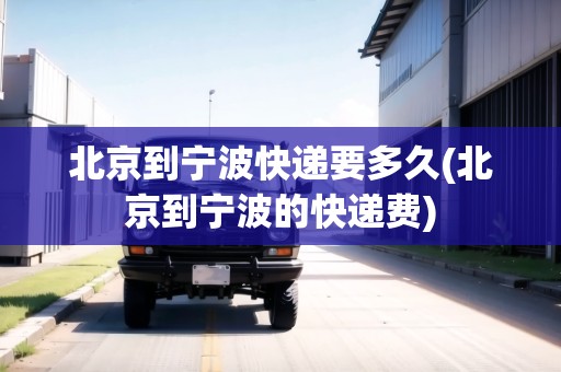 北京到寧波快遞要多久(北京到寧波的快遞費) 北京到寧波快遞要多久(北京到寧波的快遞費)