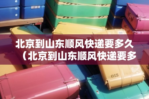 北京到山東順風(fēng)快遞要多久（北京到山東順風(fēng)快遞要多久能到）