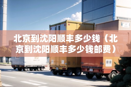 北京到沈陽順豐多少錢（北京到沈陽順豐多少錢郵費(fèi)）