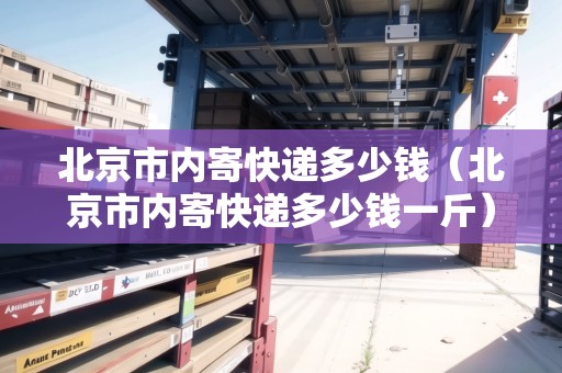 北京市內(nèi)寄快遞多少錢（北京市內(nèi)寄快遞多少錢一斤）