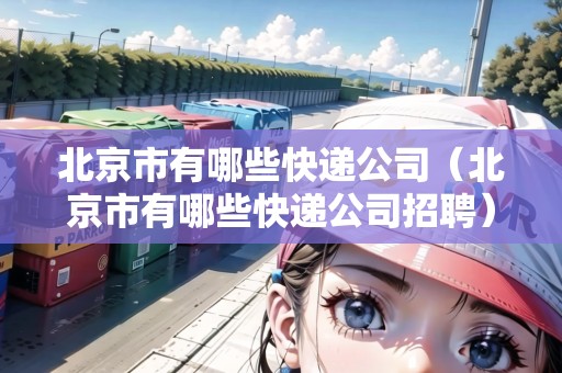 北京市有哪些快遞公司（北京市有哪些快遞公司招聘）