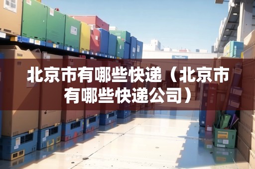北京市有哪些快遞（北京市有哪些快遞公司）